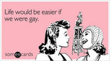 Life would be easier if we were gay.
