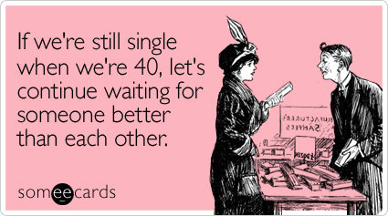 If we're still single when we're 40, let's continue waiting for someone better than each other.
