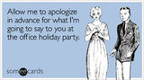 Allow me to apologize in advance for what I'm going to say to you at the office holiday party.
