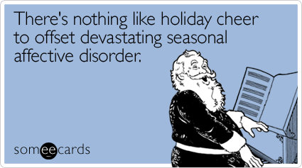 There's nothing like holiday cheer to offset devastating seasonal affective disorder.
