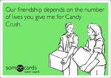 Our friendship depends on the number of lives you give me for Candy Crush.
