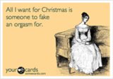 All I want for Christmas is someone to fake an orgasm for.
