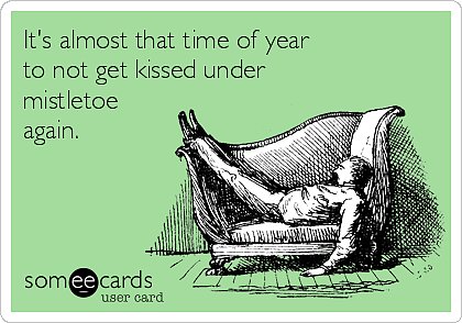 It's almost that time of year to not get kissed under mistletoe again.
