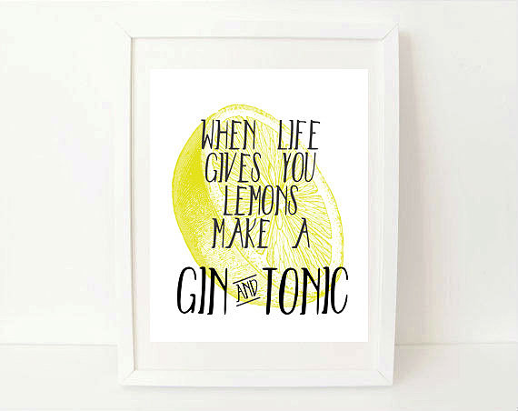 Be inspired to make the best of things with this print ($12-$15) that reads: "When life gives you lemons, make a gin and tonic."
