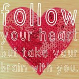 Follow your heart but take your brain with you.
