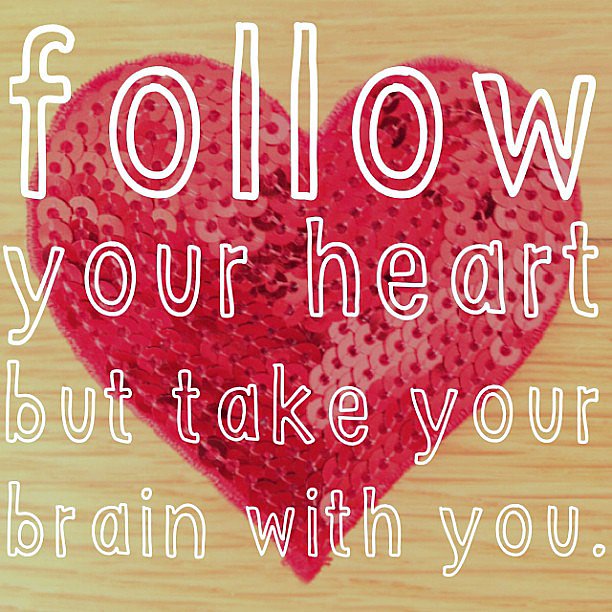 Follow your heart but take your brain with you.
