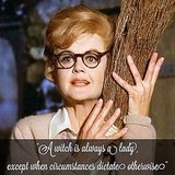 Bedknobs and Broomsticks: "A witch is always a lady, except when circumstances dictate otherwise."
