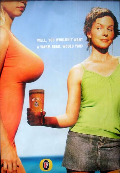 Big boobs keep beer cold, according to this Foster's ad that reads, "Well. You wouldn't want a warm beer, would you?"
