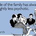 Your side of the family has always been slightly less psychotic.