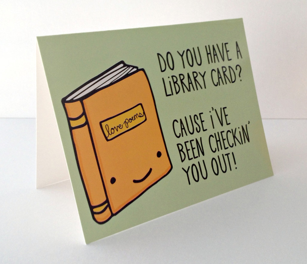 Do you have a library card? 'Cause I've been checkin' you out! ($4)
