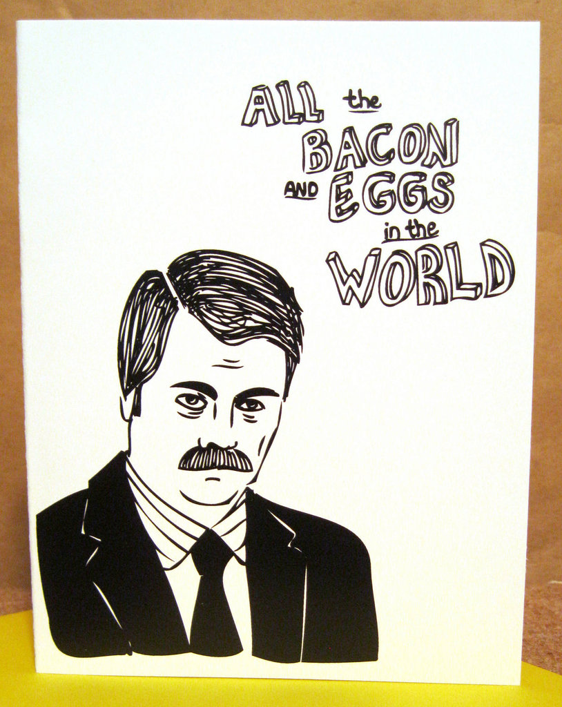 Ron Swanson: All the bacon and eggs in the world . . . have nothing on you ($5)
